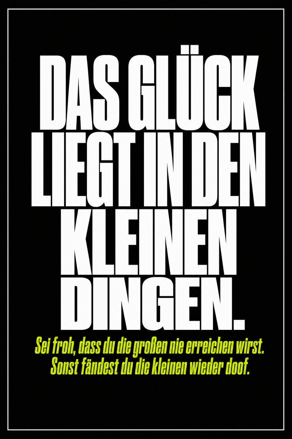 Schwarzes Poster mit weißer Typografie: Das Glück liegt in den kleinen Dingen – sei froh, dass du die großen nie erreichen wirst