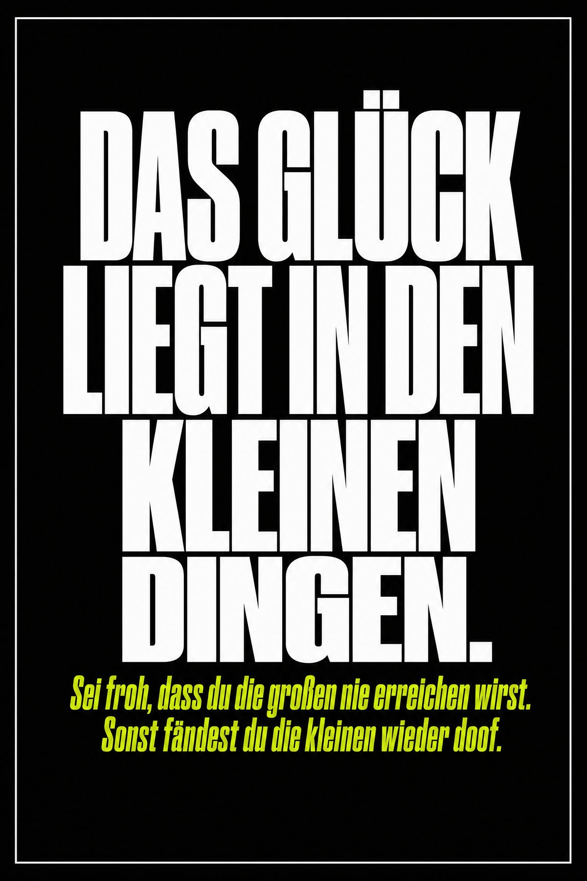 Schwarzes Poster mit weißer Typografie: Das Glück liegt in den kleinen Dingen – sei froh, dass du die großen nie erreichen wirst