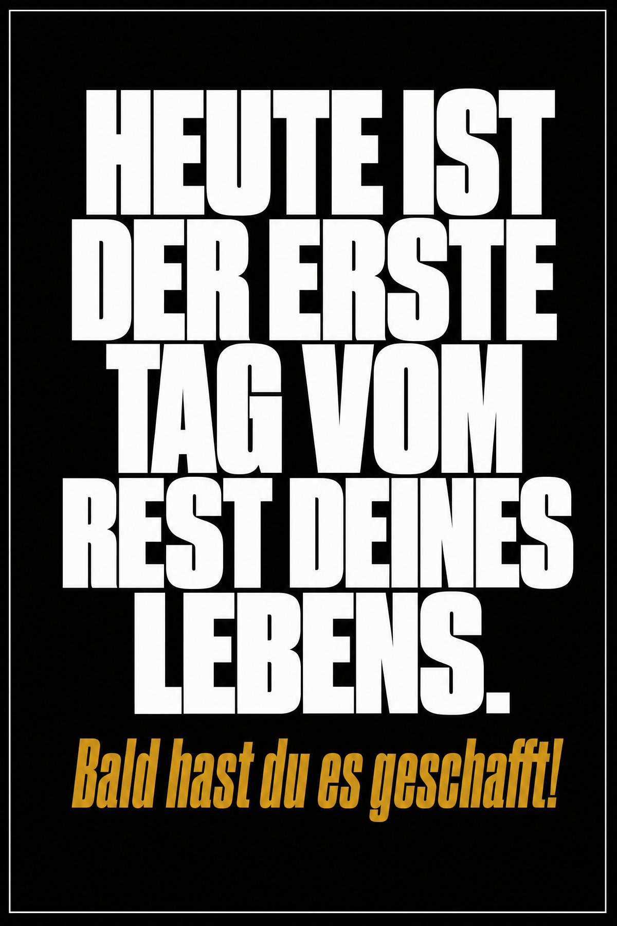 Schwarzes Poster mit weißer Typografie: Heute ist der erste Tag vom Rest deines Lebens – bald hast du es geschafft