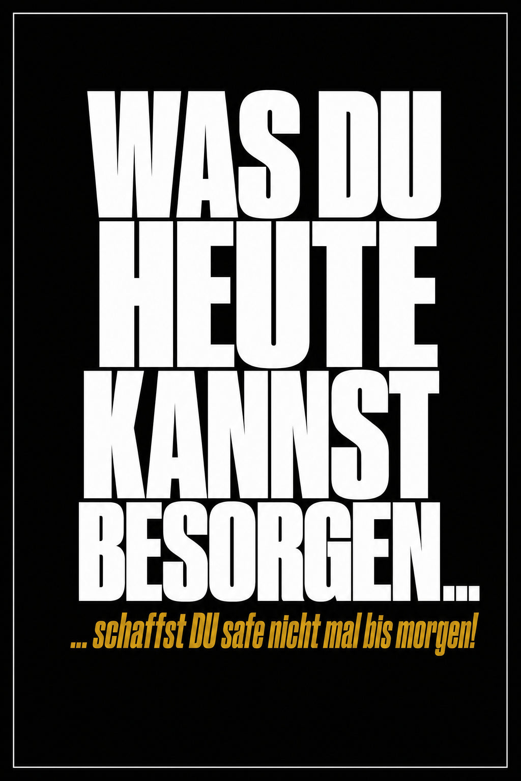 Schwarzes Poster mit weißer Typografie: Was du heute kannst besorgen – schaffst du safe nicht mal bis morgen