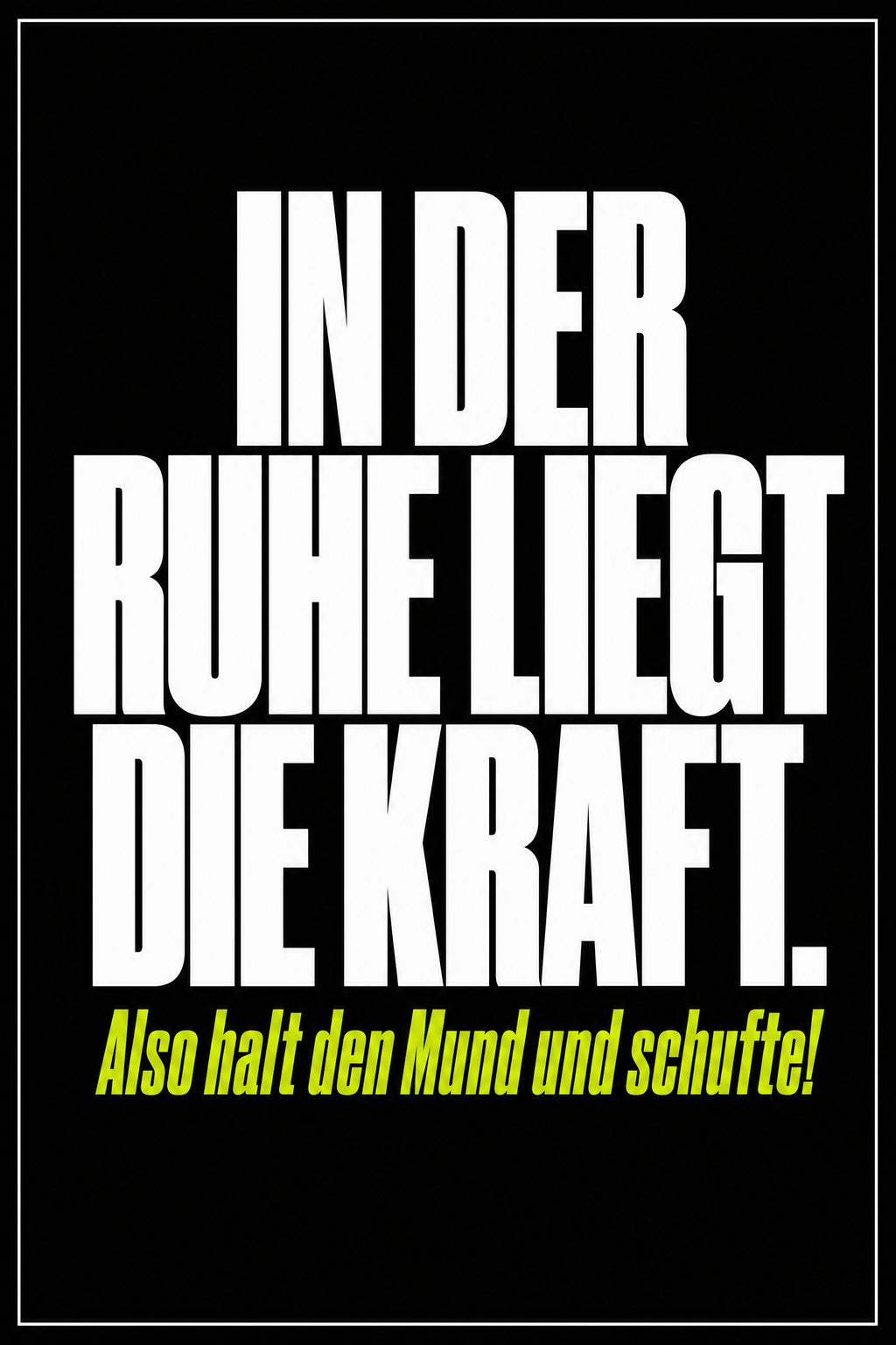 Schwarzes Poster mit weißer Typografie: In der Ruhe liegt die Kraft – also halt den Mund und schufte