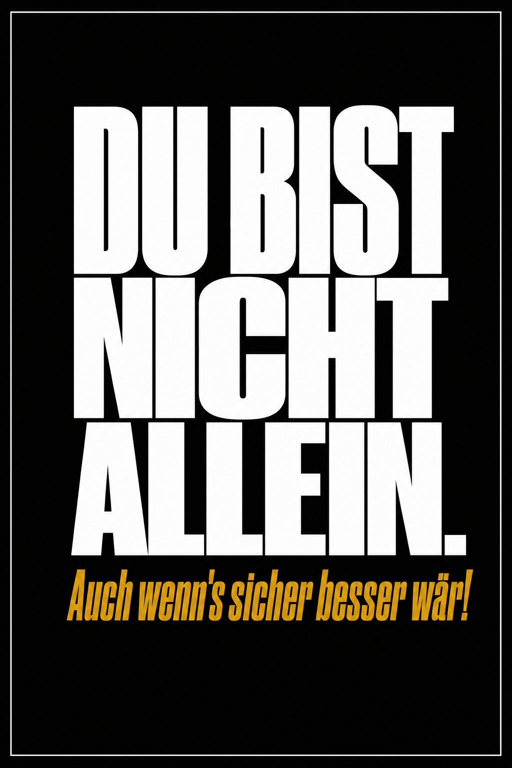 Schwarzes Poster mit weißer Typografie: Du bist nicht allein – auch wenn's sicher besser wär