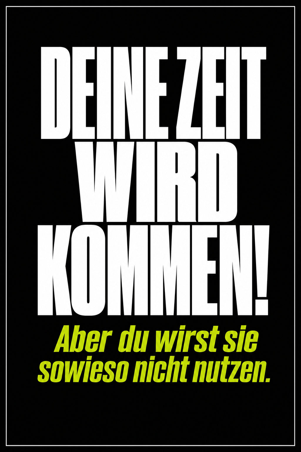 Schwarzes Poster mit weißer Typografie: Deine Zeit wird kommen – aber du wirst sie sowieso nicht nutzen