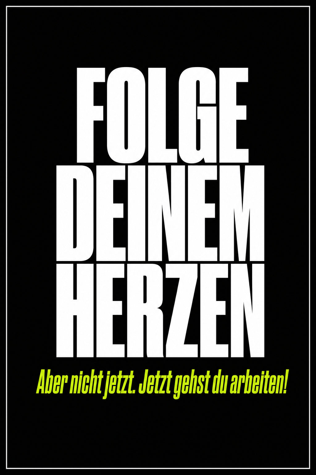 Schwarzes Poster mit weißer Typografie: Folge deinem Herzen – aber nicht jetzt, jetzt gehst du arbeiten