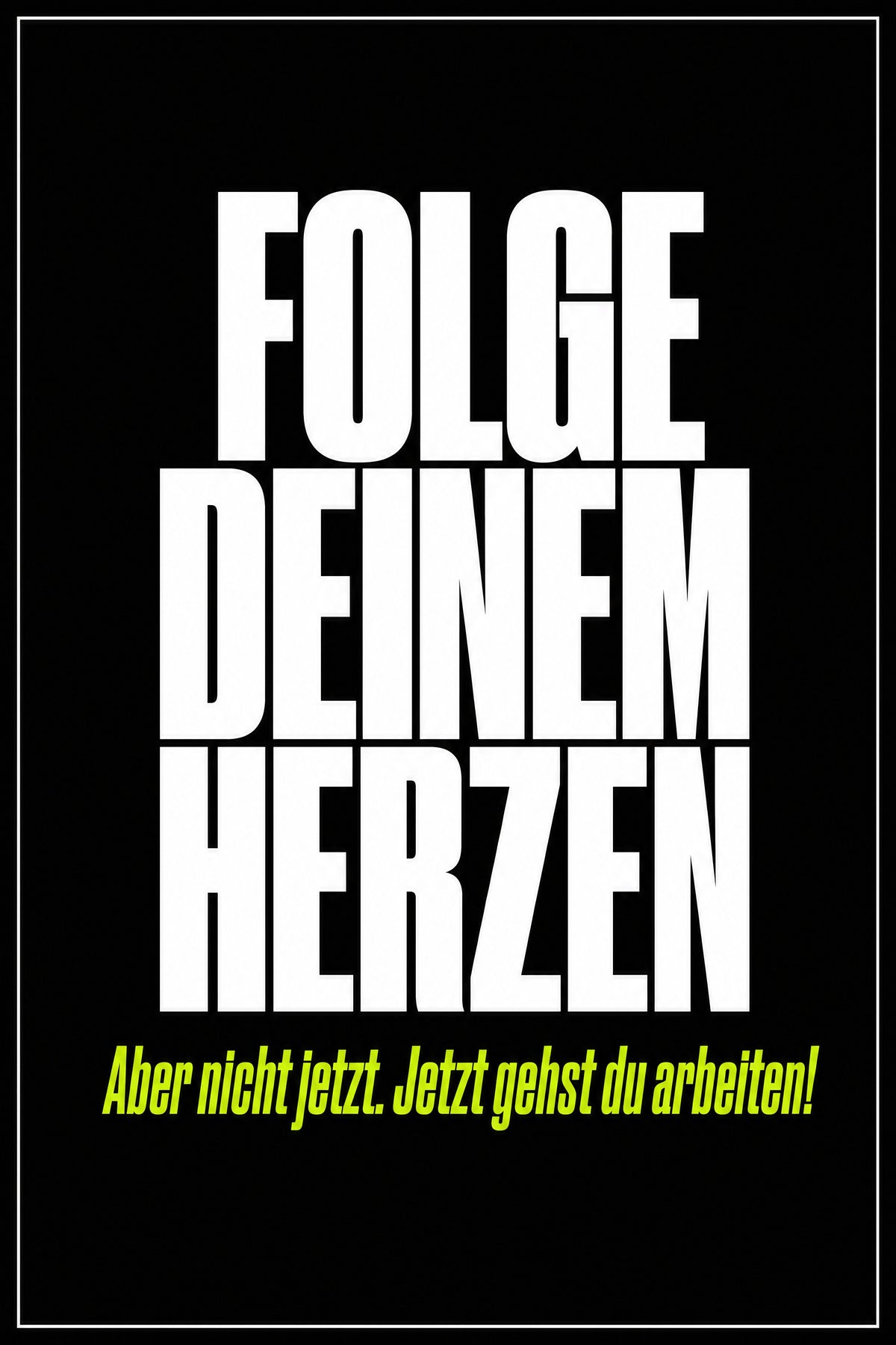 Schwarzes Poster mit weißer Typografie: Folge deinem Herzen – aber nicht jetzt, jetzt gehst du arbeiten
