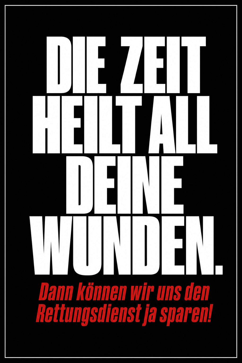 Schwarzes Poster mit weißer Typografie: Die Zeit heilt all deine Wunden. Dann können wir uns den Rettungsdienst ja sparen!