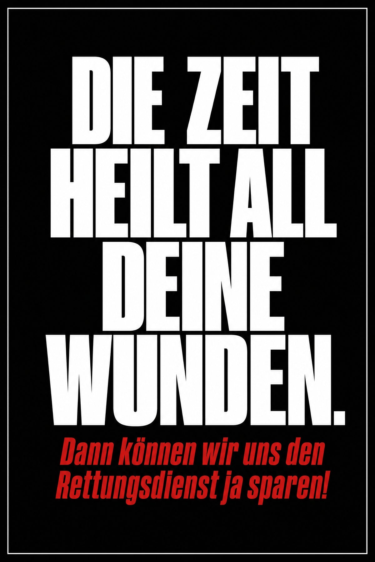Schwarzes Poster mit weißer Typografie: Die Zeit heilt all deine Wunden. Dann können wir uns den Rettungsdienst ja sparen!